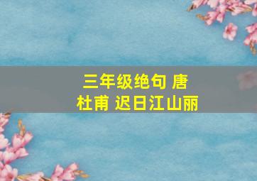 三年级绝句 唐 杜甫 迟日江山丽